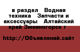  в раздел : Водная техника » Запчасти и аксессуары . Алтайский край,Змеиногорск г.